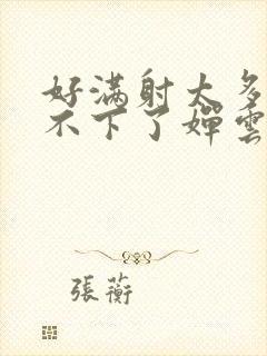 好满射太多了装不下了婵云吧漫函