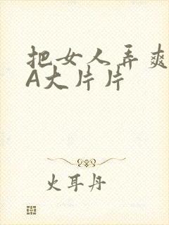 把女人弄爽特黄A大片片