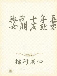 与我十年长跑的女朋友就要嫁人了