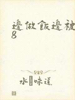 边做饭边被躁t8