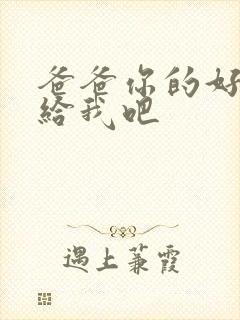 爸爸你的好大啊给我吧