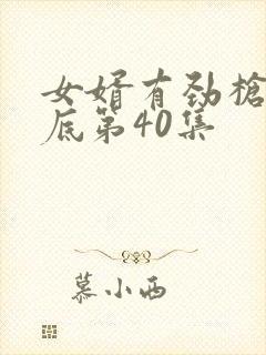 女婿有劲枪枪到底第40集