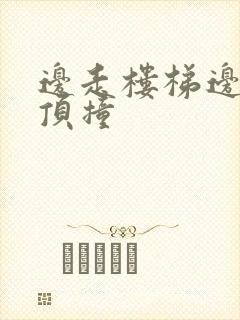 边走楼梯边故意顶撞