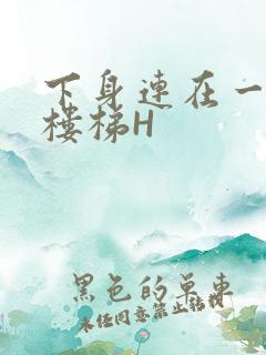 下身连在一起上楼梯H