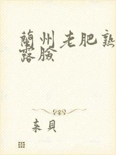 兰州老肥熟全程露脸