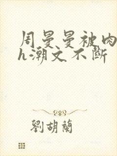 周曼曼被肉干高h潮文不断