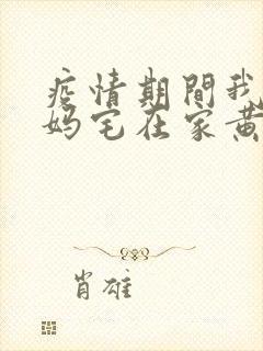 疫情期间我和我妈宅在家黄金屋