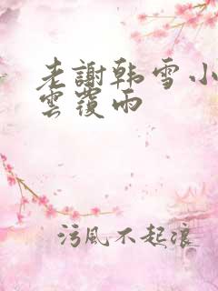 老谢韩雪小说翻云覆雨