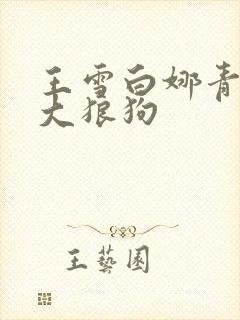 王雪白娜青春与大狼狗