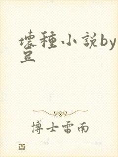 坏种小说by纳豆