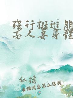 强行挺进朋友漂亮人妻身体