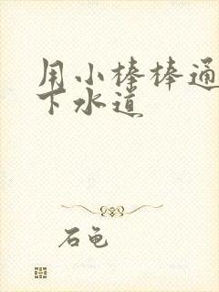 用小棒棒通你的下水道