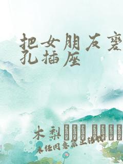 把女朋友变成三孔插座