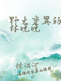 野火变异的父爱林晚晚