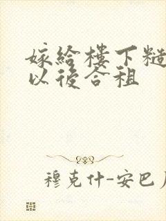 嫁给楼下糙汉后以后合租