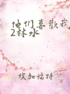 他们喜欢我1V2林水