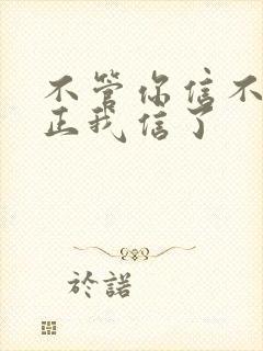 不管你信不信反正我信了