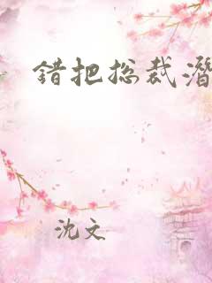 错把总裁潜规则