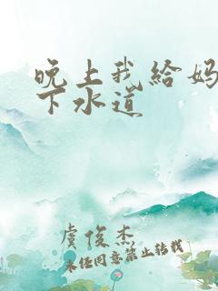 晚上我给妈妈通下水道