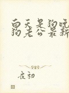 白天是狗晚上是狗老公最新章节