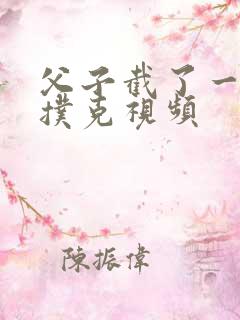 父子截了一段打扑克视频