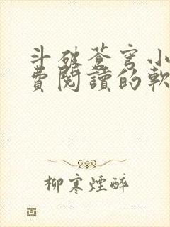 斗破苍穹小说免费阅读的软件