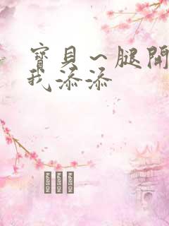 宝贝～腿开大点我添添