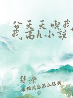公天天吃我奶躁我高h小说
