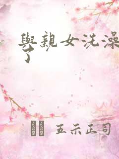 与亲女洗澡时伦了