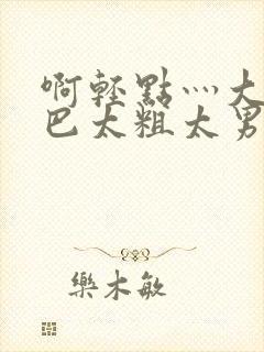 啊轻点灬大JI巴太粗太男