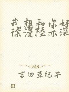 我想和你好好的徐漫陆亦深