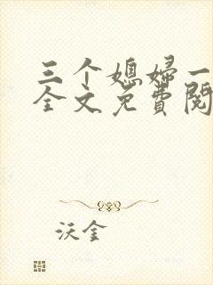三个媳妇一锅烩全文免费阅读