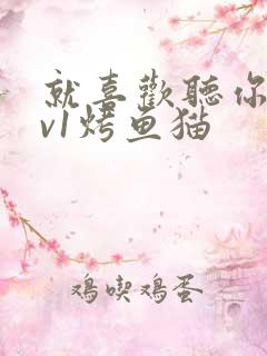 就喜欢听你叫1v1烤鱼猫