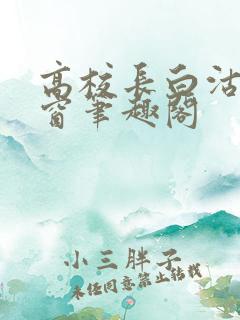 高校长白沽无弹窗笔趣阁