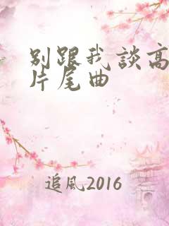 别跟我谈高富帅片尾曲