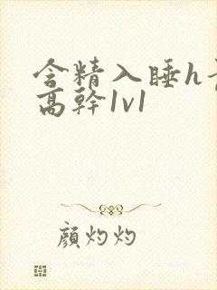 含精入睡h青梅高干1v1