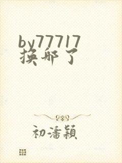by77717换哪了