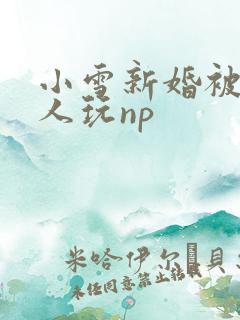 小雪新婚被全村人玩np