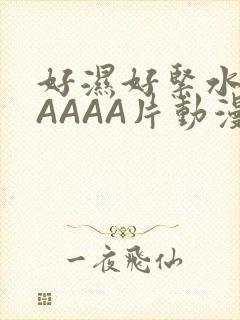 好湿好紧水多AAAAA片动漫