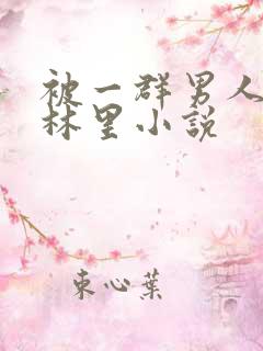 被一群男人在树林里小说