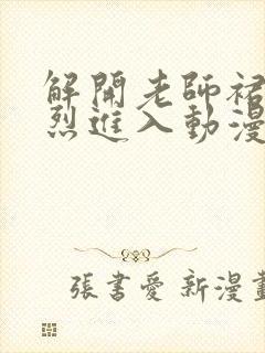 解开老师裙子猛烈进入动漫