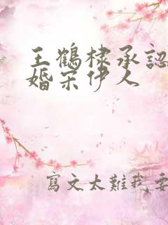 王鹤棣承认已订婚宋伊人