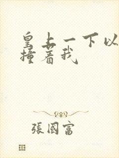 皇上一下以下的撞着我