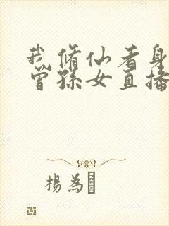 我修仙者身份被曾孙女直播曝光了