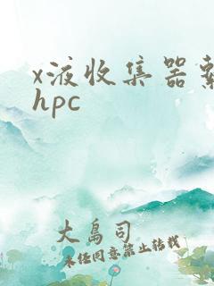 x液收集器系统hpc