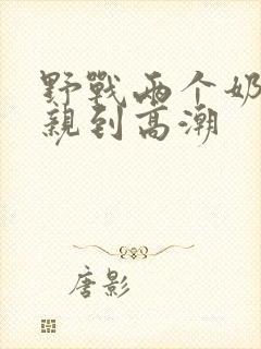 野战两个奶头被亲到高潮