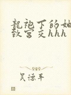 龙袍下的她h极致宫交hhh