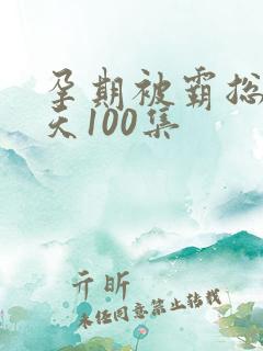 孕期被霸总宠上天100集