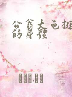 公翁大龟挺进我的身体