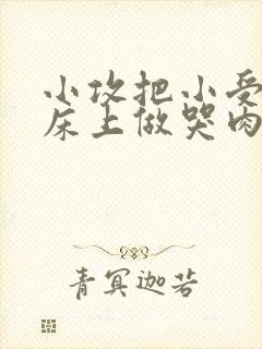 小攻把小受绑在床上做哭肉